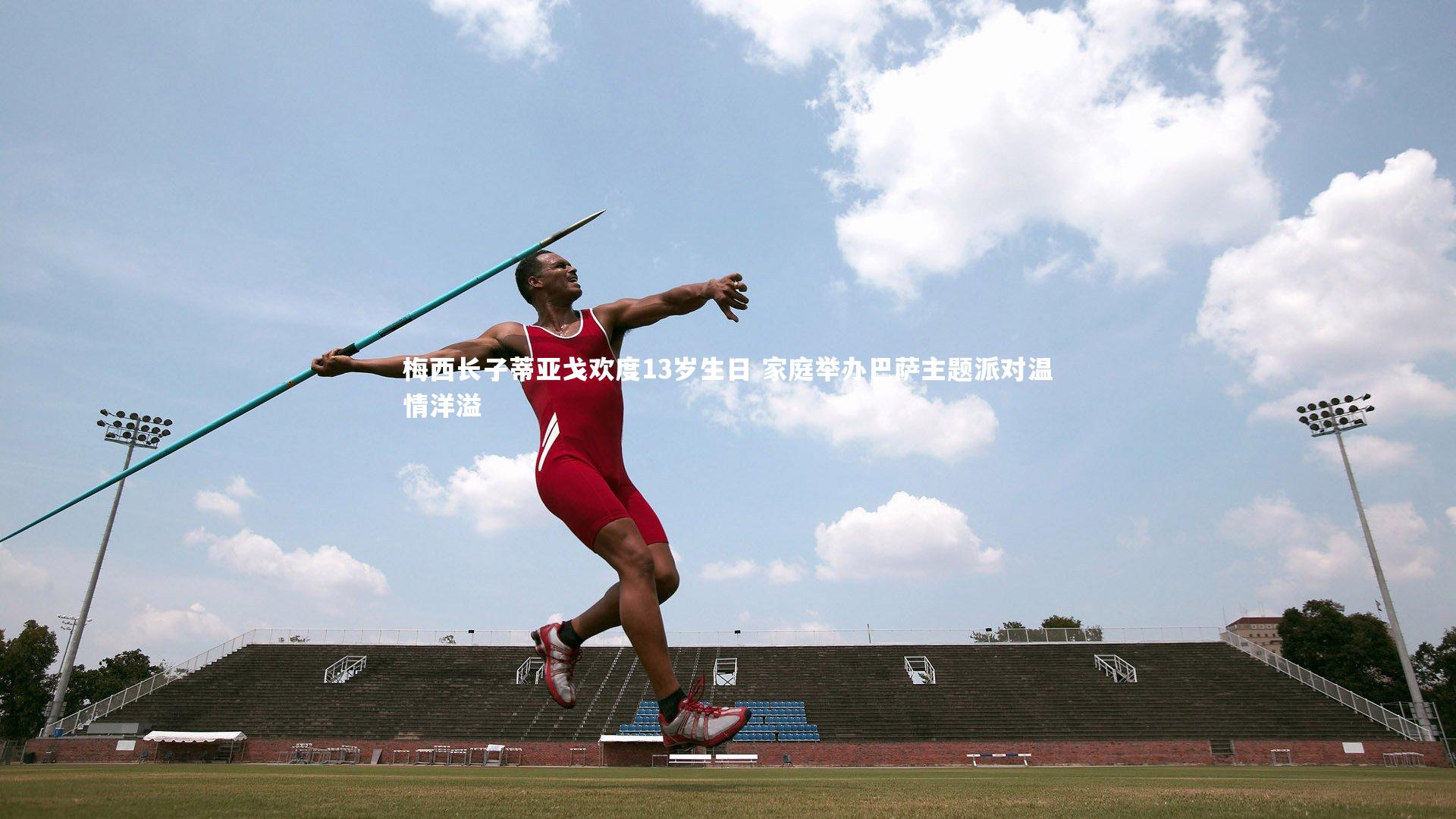 梅西长子蒂亚戈欢度13岁生日 家庭举办巴萨主题派对温情洋溢
