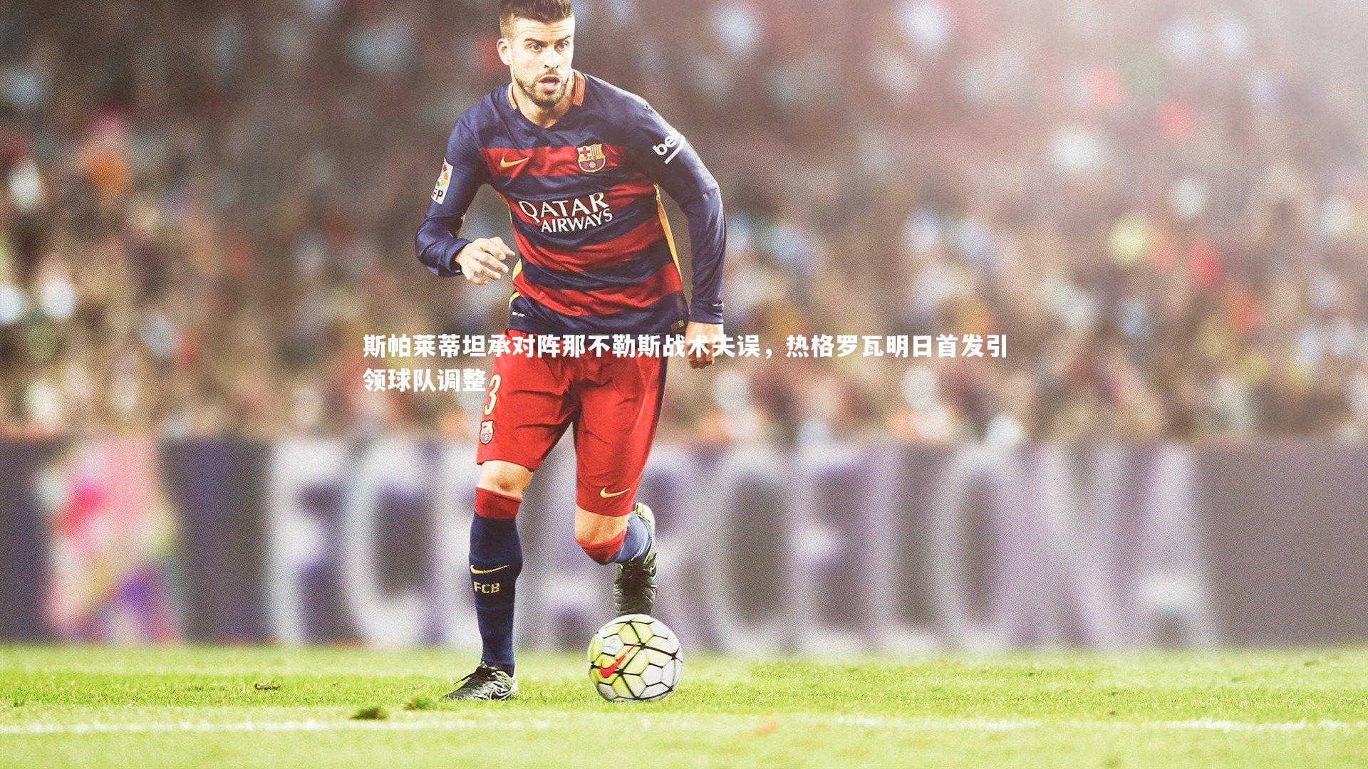 斯帕莱蒂坦承对阵那不勒斯战术失误,热格罗瓦明日首发引领球队调整