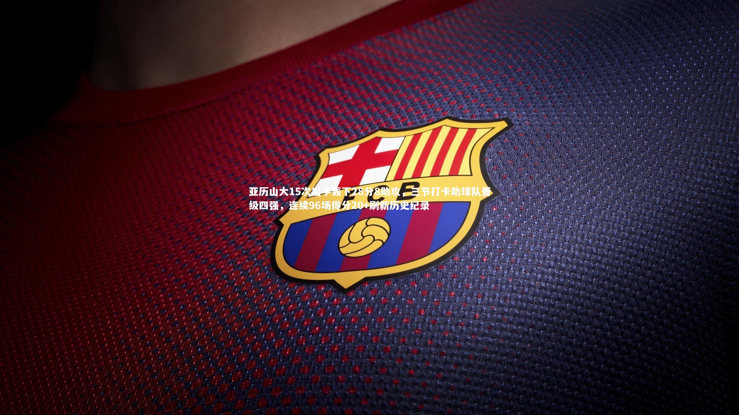 亚历山大15次出手轰下28分8助攻，三节打卡助球队晋级四强，连续96场得分20+刷新历史纪录