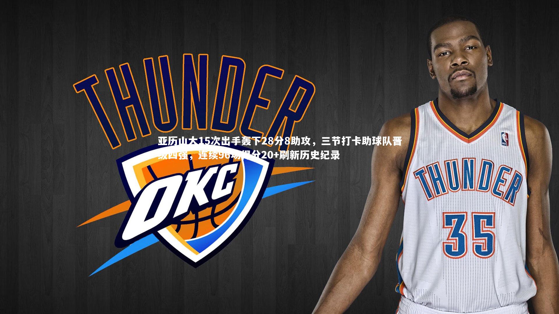 亚历山大15次出手轰下28分8助攻，三节打卡助球队晋级四强，连续96场得分20+刷新历史纪录